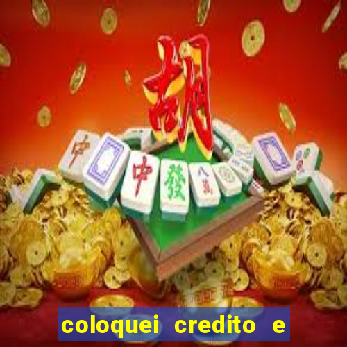 coloquei credito e nao caiu vivo